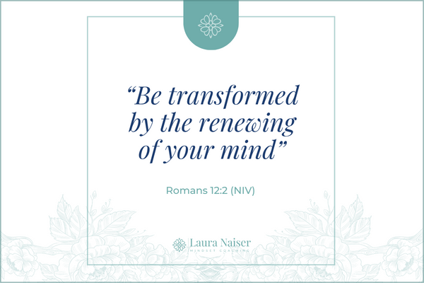 Be transformed by the renewing of your mind - Romans 12:12 (NIV)