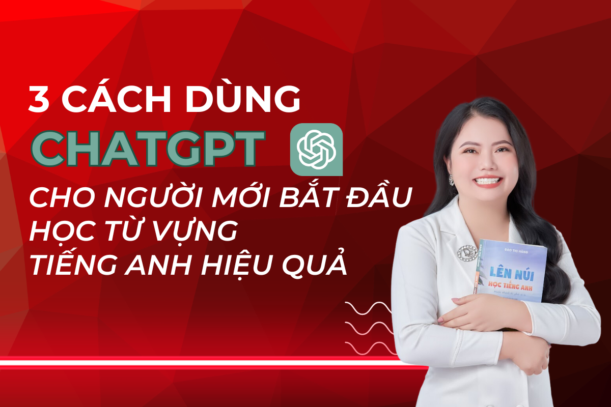 112. 3 Cách Dùng ChatGPT Cho Người Mới Bắt Đầu Học Từ Vựng Tiếng Anh Hiệu Quả