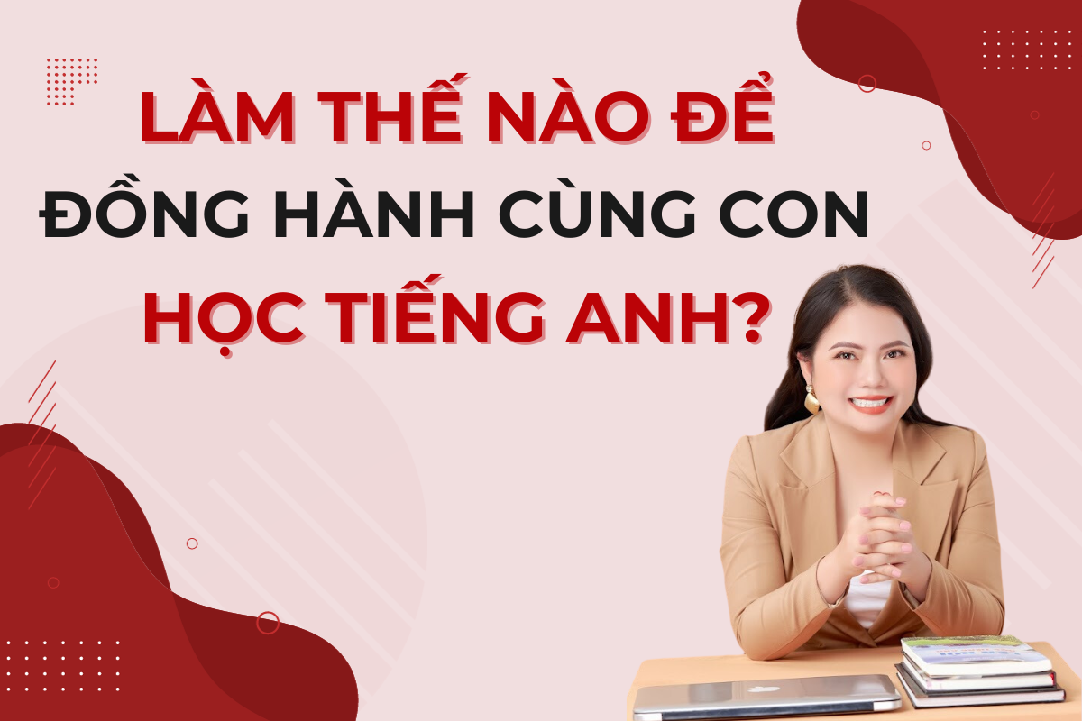 113. Làm Thế Nào Để Đồng Hành Cùng Con Học Tiếng Anh?