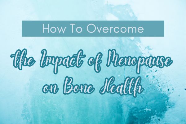 How to Overcome the Impact of Menopause on Bone Health