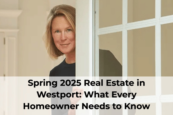 Spring 2025 Real Estate in Westport: What Every Homeowner Needs to Know