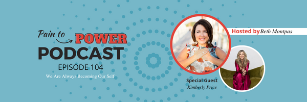 Pain to power podcast, episode 104 with Kimberly Price.  We Are Always Becoming Our Self 