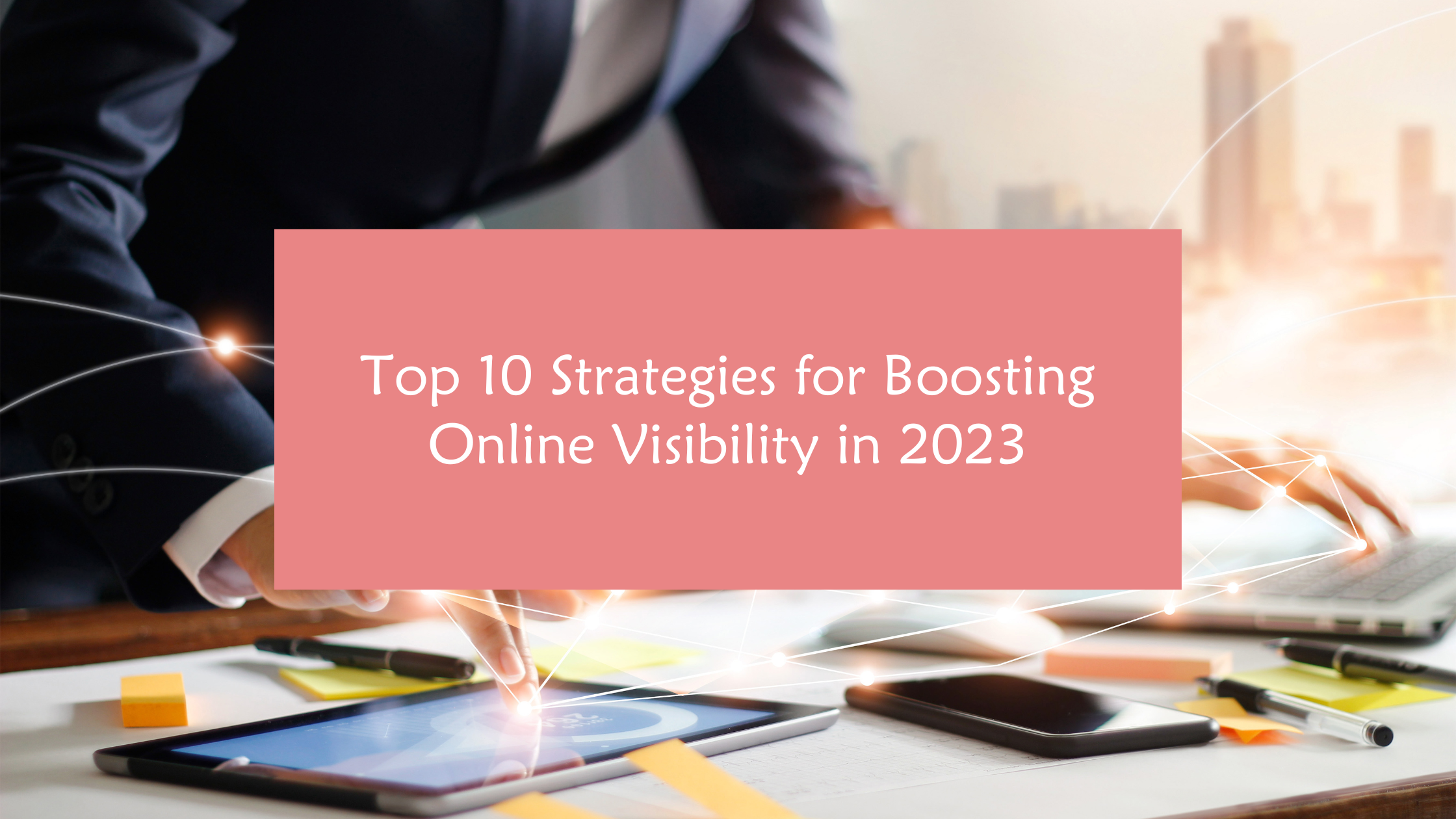 Top 10 Strategies for Boosting Online Visibility in 2023