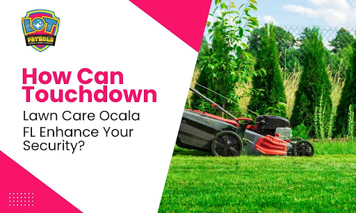 How Can Touchdown Lawn Care Ocala, FL Enhance Your Security?