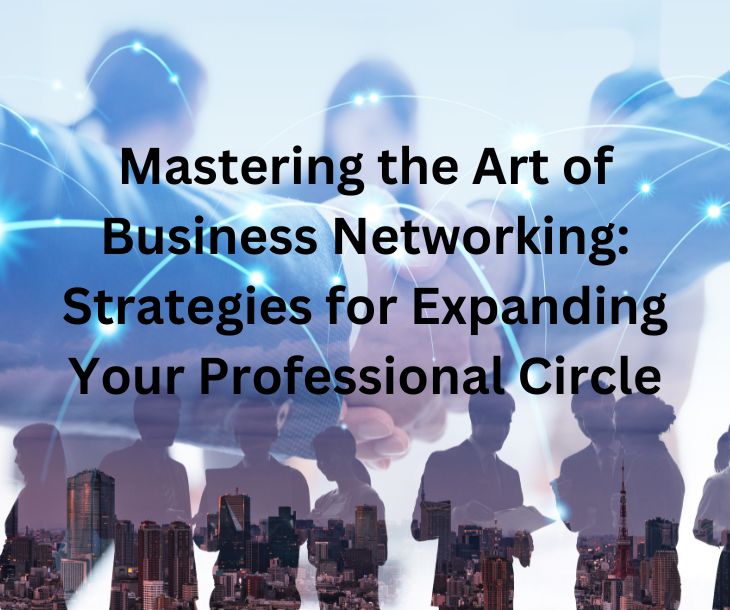 Mastering the Art of Business Networking: Strategies for Expanding Your Professional Circle