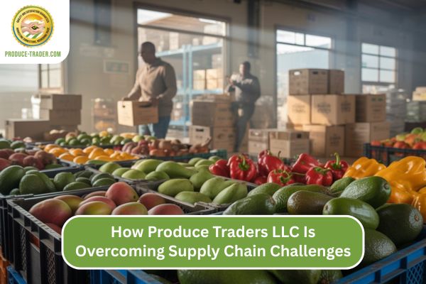 How Produce Traders LLC Is Overcoming Supply Chain Challenges