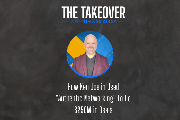 Episode 44:  How Ken Joslin Used "Authentic Networking" To Do $250M
 in Deals