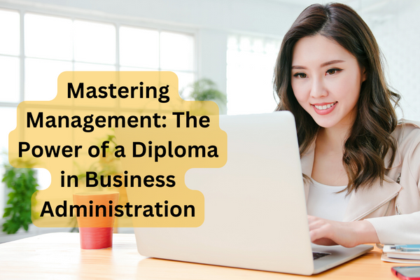 Mastering Management: The Power of a Diploma in Business Administration