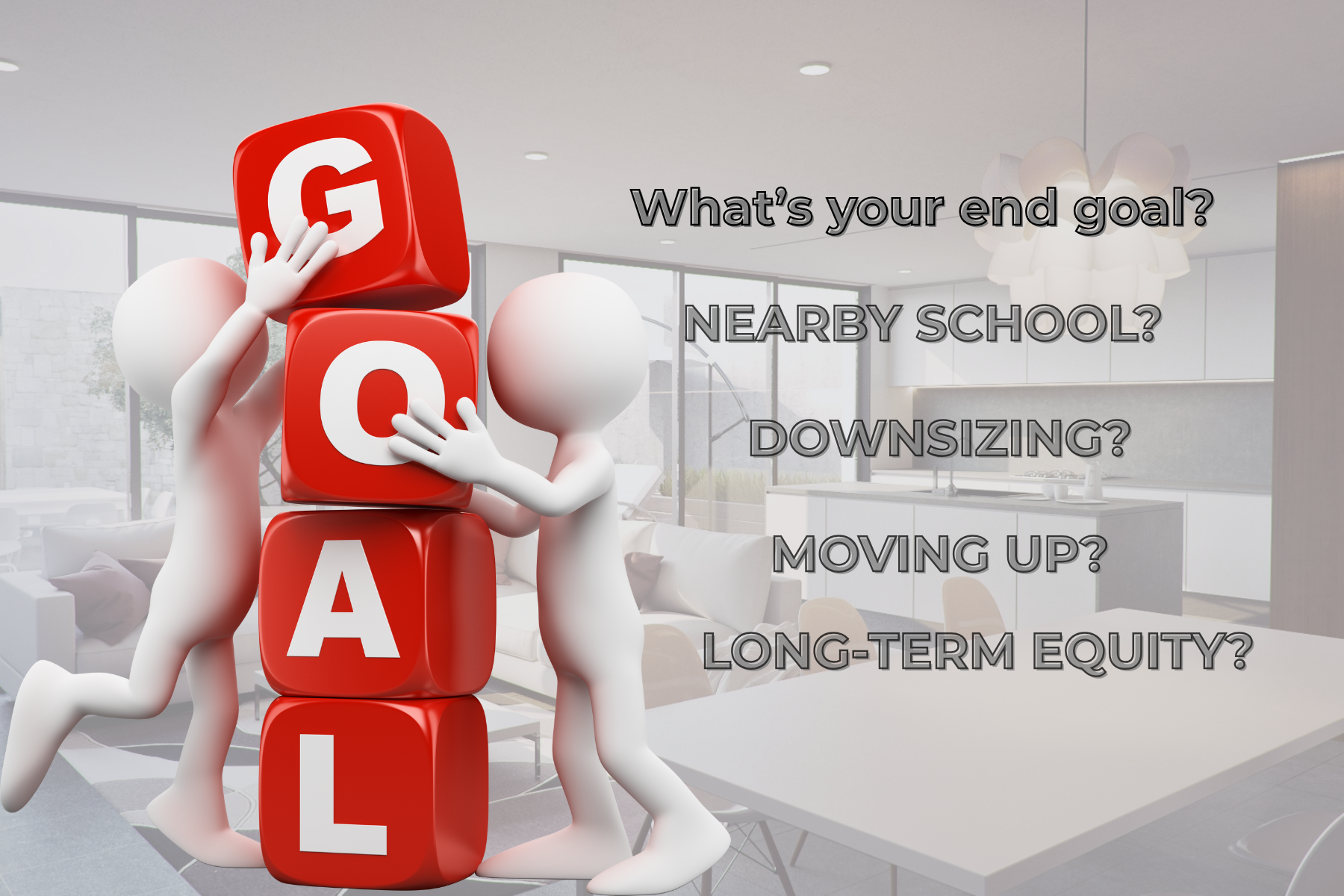 The image features two 3D figures stacking red blocks that spell "GOAL," with overlay text asking, "What’s your end goal?" and listing options like "Nearby school?", "Downsizing?", "Moving up?", and "Long-term equity?"—prompting viewers to reflect on their real estate objectives. The image features two 3D figures stacking red blocks that spell "GOAL," with overlay text asking, "What’s your end goal?" and listing options like "Nearby school?", "Downsizing?", "Moving up?", and "Long-term equity?"—prompting viewers to reflect on their real estate objectives.