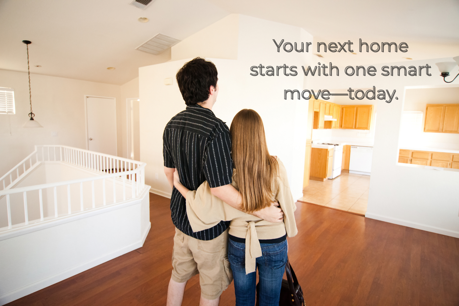 The image shows a couple standing arm-in-arm inside an empty home, looking toward the kitchen, with the caption “Your next home starts with one smart move—today,” capturing the excitement and potential of a new beginning in homeownership. The image shows a couple standing arm-in-arm inside an empty home, looking toward the kitchen, with the caption “Your next home starts with one smart move—today,” capturing the excitement and potential of a new beginning in homeownership.