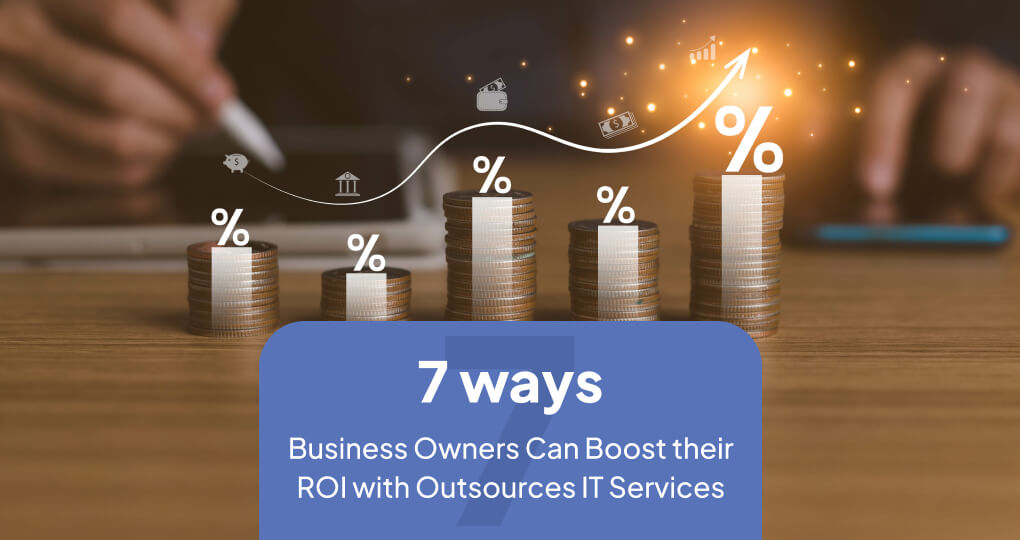 7 Ways Business Owners Can Boost Their ROI With Outsourced IT Services