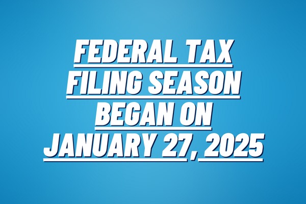Federal Tax Filing Season Began on January 27, 2025