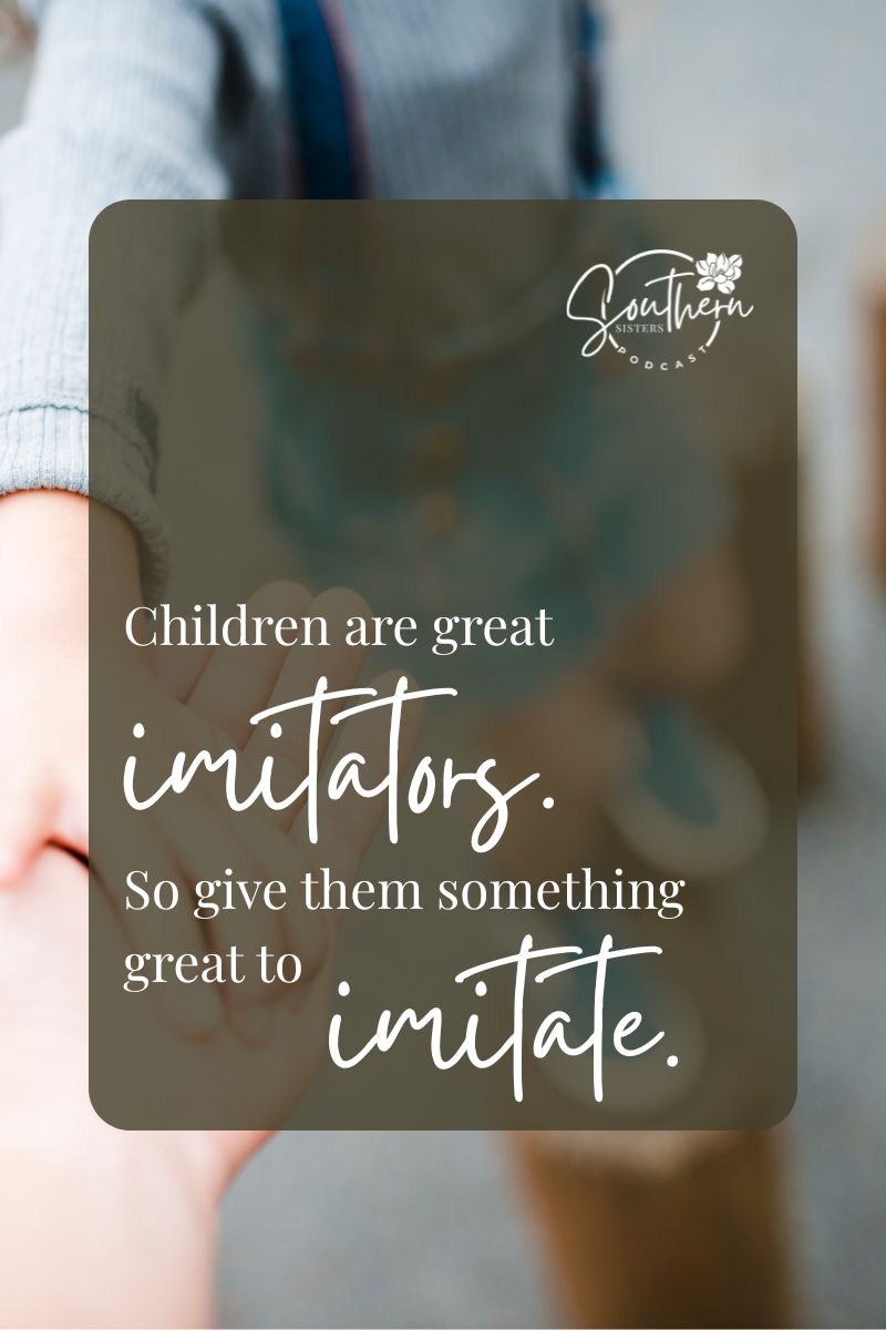 Children are great Imitators. Give them something good to imitate. 