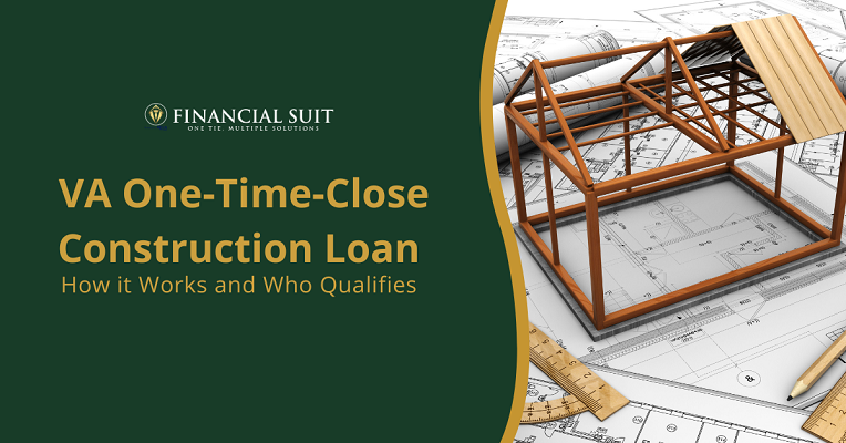 VA One-Time-Close Construction Loan: How it Works and Who Qualifies | Financial Suit Team 