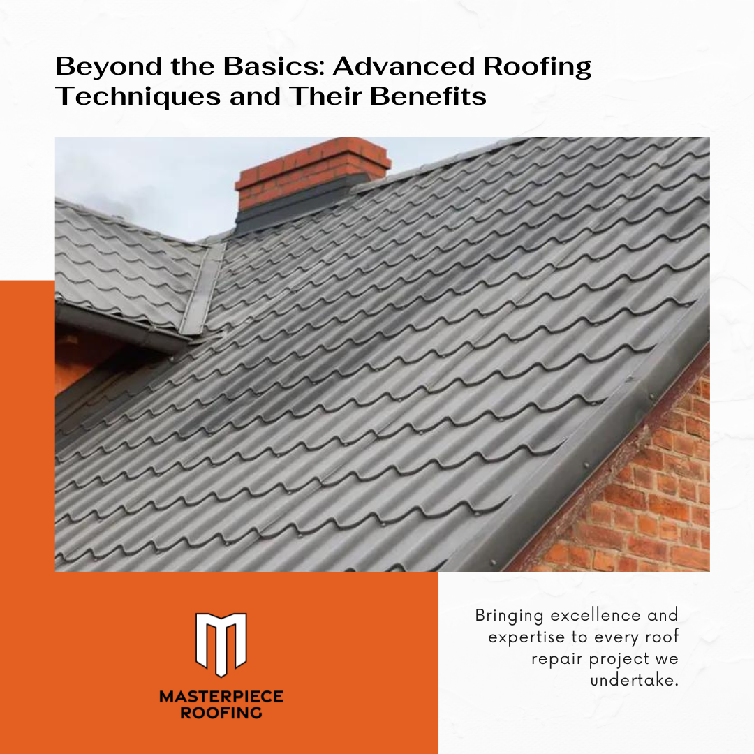 Beyond the Basics: Advanced Roofing Techniques and Their Benefits