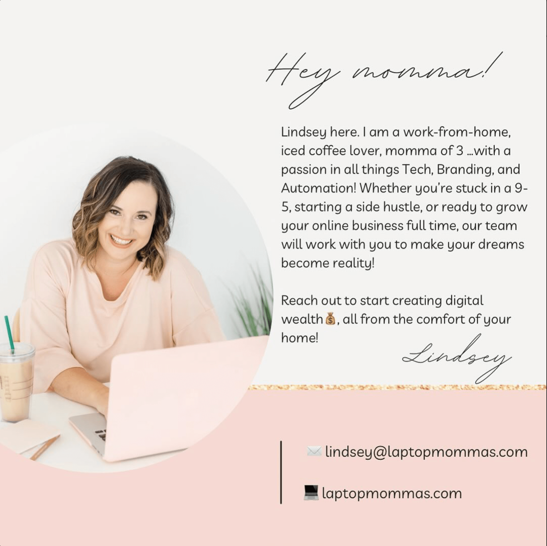 Hey momma! Lindsey, a work-from-home mom of three and tech enthusiast, offering services to help grow your online digital marketing business, representing the supportive and entrepreneurial spirit of Laptop Mommas. Hey momma! Lindsey, a work-from-home mom of three and tech enthusiast, offering services to help grow your online digital marketing business, representing the supportive and entrepreneurial spirit of Laptop Mommas.