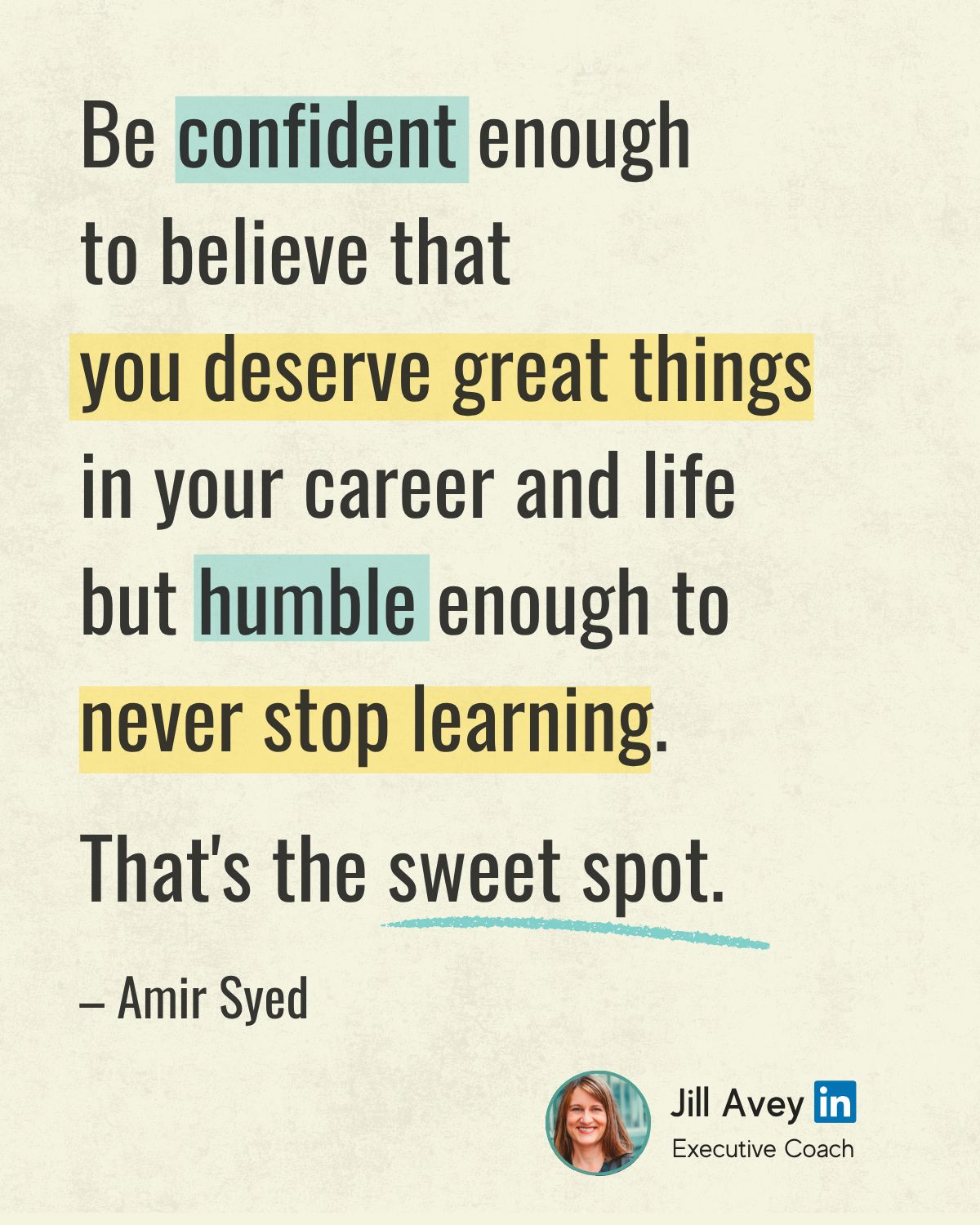 A quote graphic on a light background. The quote, by Amir Syed, reads: "Be confident enough to believe that you deserve great things in your career and life but humble enough to never stop learning. That's the sweet spot." The words "confident," "humble," and "you deserve great things" are highlighted. At the bottom right, it is credited to "Jill Avey in Executive Coach."