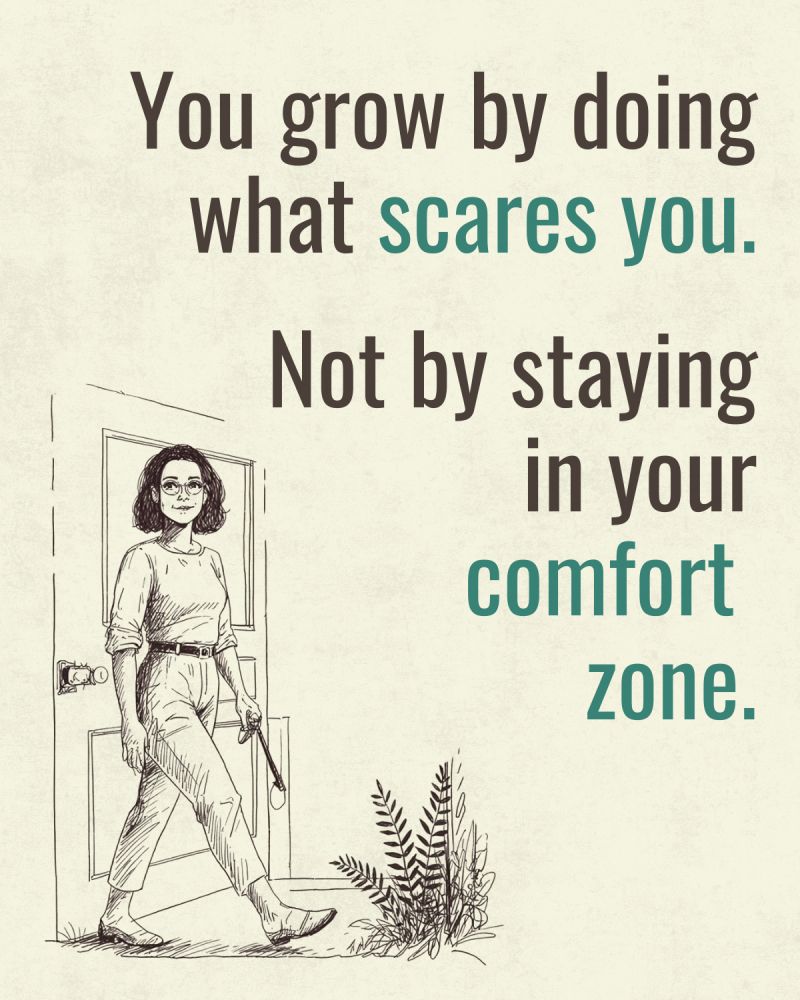 A motivational graphic featuring a line drawing of a woman in glasses and casual clothes confidently stepping out of an open doorway and past a fern. The quote reads: "You grow by doing what scares you. Not by staying in your comfort zone." The words "scares you" and "comfort zone" are highlighted in a teal color.