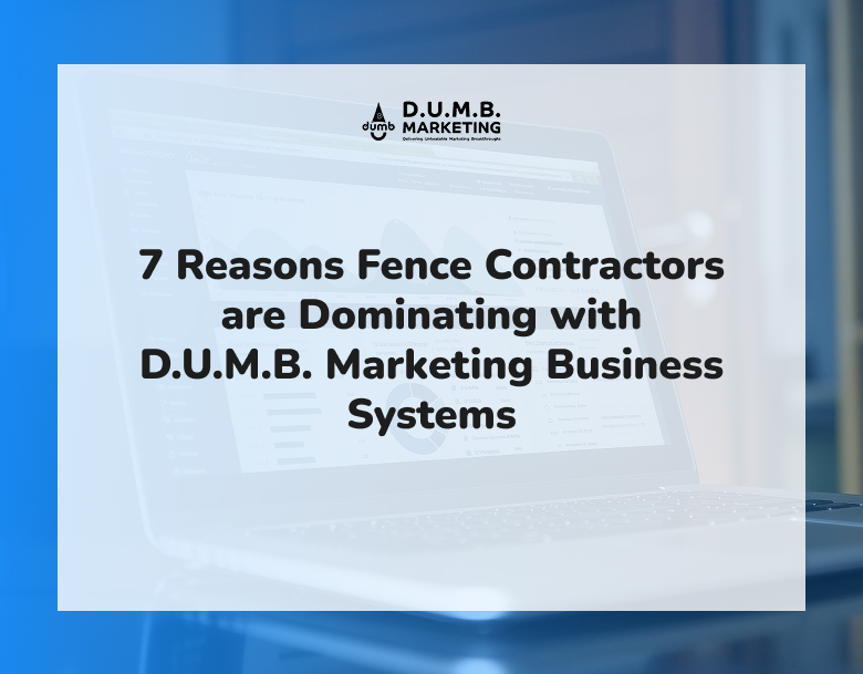 7 Reasons Fence Contractors are Dominating with D.U.M.B. Marketing Business Systems
