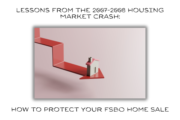 Lessons from the 2007-2008 Housing Market Crash: How to Protect Your FSBO Home Sale