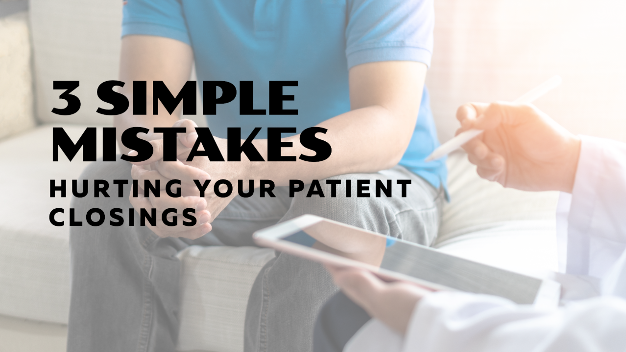 3 Simple Mistakes Hurting Your Patient Closings