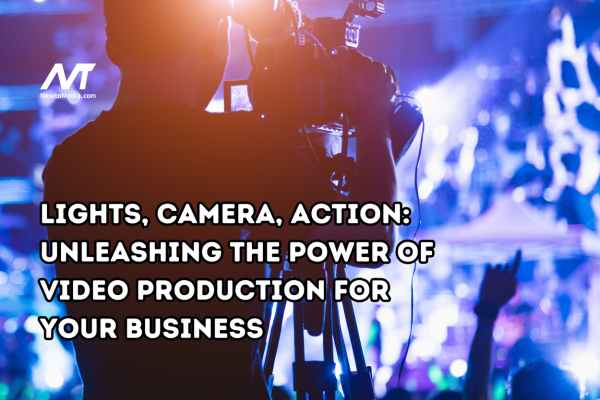 Lights, Camera, Action: Unleashing the Power of Video Production for Your Business