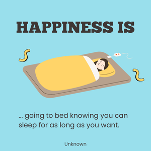 Happiness is... going to bed knowing you can sleep for as long as you want. Happiness is... going to bed knowing you can sleep for as long as you want.