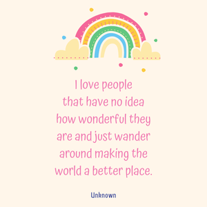 I love people that have no idea how wonderful they are and just wander around making the world a better place. I love people that have no idea how wonderful they are and just wander around making the world a better place.
