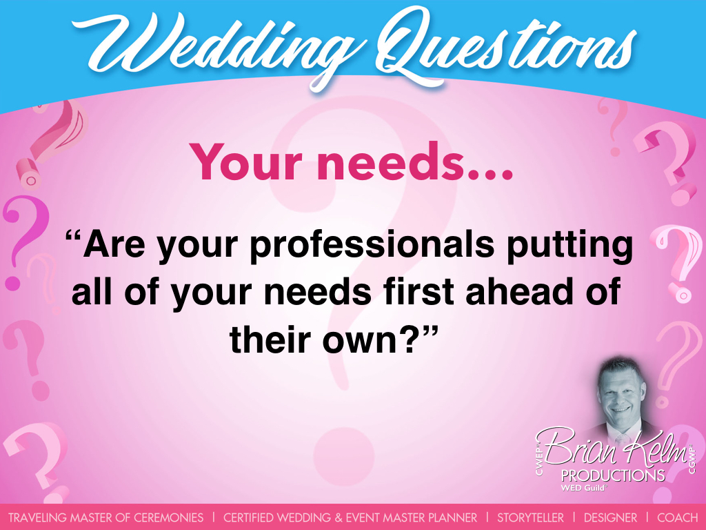 wedding questions, wedding question, brian kelm, brian kelm productions, brian kelm wedding mc, brian kelm wedding planner, brian kelm master wedding event planner, your needs, your wedding needs, are your professionals putting all of your needs first ahead of their own?