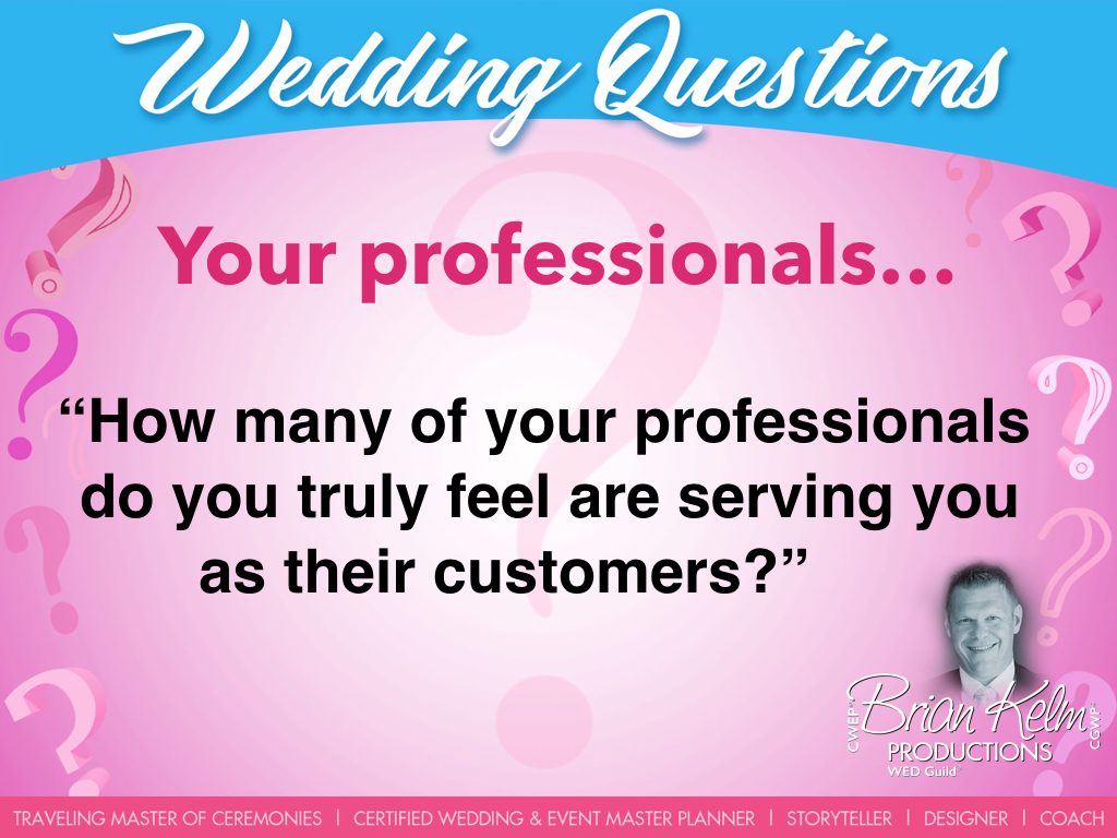 wedding questions, wedding question, brian kelm, brian kelm productions, brian kelm wedding mc, brian kelm wedding planner, brian kelm master wedding event planner, your professionals, how many of your professionals do you truly feel are serving you as their customers?