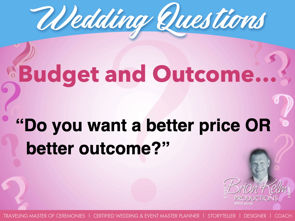 wedding questions, wedding question, brian kelm, brian kelm productions, brian kelm wedding mc, brian kelm wedding planner, brian kelm master wedding event planner, budget and outcome, wedding budget, wedding outcome, do you want a better price or better outcome?
