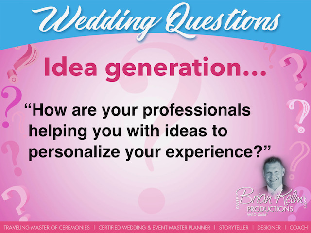 wedding questions, wedding question, brian kelm, brian kelm productions, brian kelm wedding mc, brian kelm wedding planner, brian kelm master wedding event planner, idea generation, wedding ideas, how are your professionals helping you with ideas to personalize your experience? wedding questions, wedding question, brian kelm, brian kelm productions, brian kelm wedding mc, brian kelm wedding planner, brian kelm master wedding event planner, idea generation, wedding ideas, how are your professionals helping you with ideas to personalize your experience?