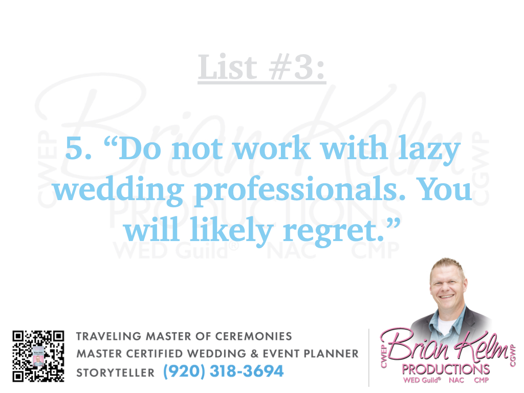 wedding list 3, wedding lists, wedding ideas, wedding thoughts, brian kelm, brian kelm productions, brian kelm wedding mc, brian kelm wedding planner, brian kelm master wedding event planner, live with no regrets, no lazy wedding professionals, lazy wedding professionals wedding list 3, wedding lists, wedding ideas, wedding thoughts, brian kelm, brian kelm productions, brian kelm wedding mc, brian kelm wedding planner, brian kelm master wedding event planner, live with no regrets, no lazy wedding professionals, lazy wedding professionals