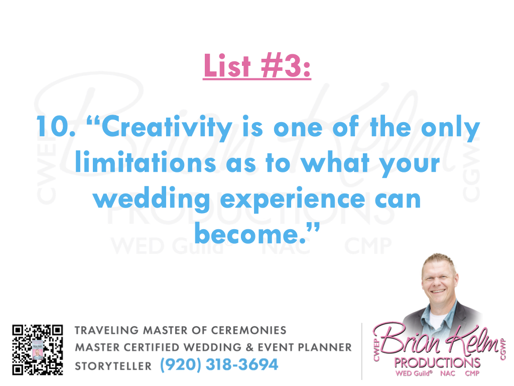 wedding list 3, wedding lists, wedding ideas, wedding thoughts, brian kelm, brian kelm productions, brian kelm wedding mc, brian kelm wedding planner, brian kelm master wedding event planner, remove any wedding limits, no wedding limits, what your wedding can be wedding list 3, wedding lists, wedding ideas, wedding thoughts, brian kelm, brian kelm productions, brian kelm wedding mc, brian kelm wedding planner, brian kelm master wedding event planner, remove any wedding limits, no wedding limits, what your wedding can be