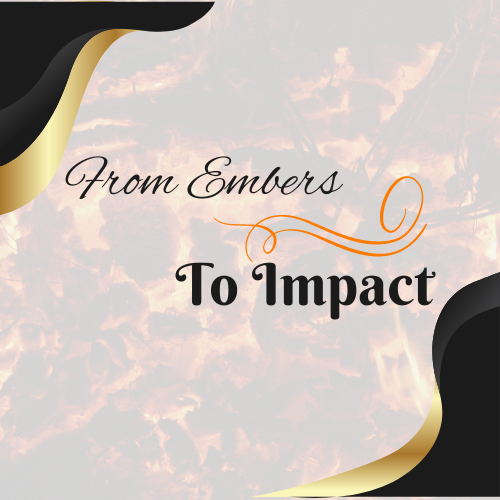 burning embers in the background with the business name 'From Embers to Impact' in the foreground burning embers in the background with the business name 'From Embers to Impact' in the foreground
