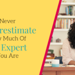 Never underestimate how much of an expert you are