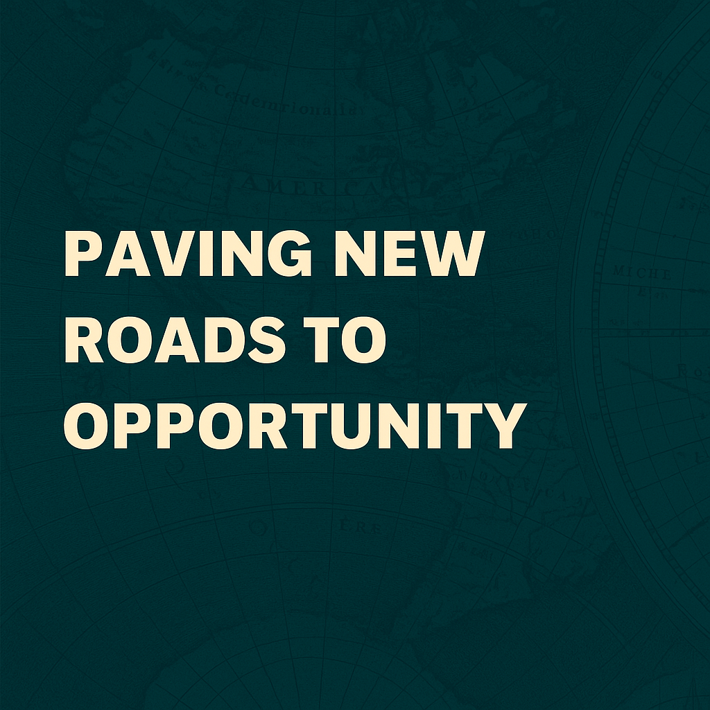 A digital graphic features bold, cream-colored text that reads “Paving New Roads to Opportunity” over a dark teal vintage map background of North America, symbolizing connection, direction, and possibility. A digital graphic features bold, cream-colored text that reads “Paving New Roads to Opportunity” over a dark teal vintage map background of North America, symbolizing connection, direction, and possibility.