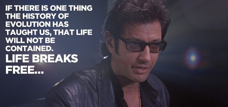 If we've learned one thing from evolution, it's that life cannot be contained If we've learned one thing from evolution, it's that life cannot be contained