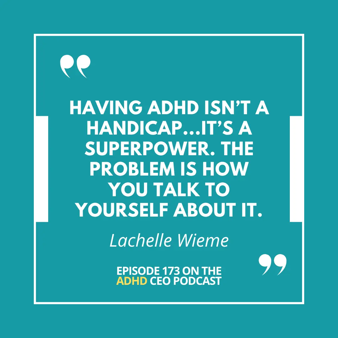 Inspirational quote graphic on a teal background featuring Dr. LaChelle Wieme’s quote: ‘Having ADHD isn’t a handicap… it’s a superpower. The problem is how you talk to yourself about it.’ Highlighted as Episode 173 on The ADHD CEO Podcast. Inspirational quote graphic on a teal background featuring Dr. LaChelle Wieme’s quote: ‘Having ADHD isn’t a handicap… it’s a superpower. The problem is how you talk to yourself about it.’ Highlighted as Episode 173 on The ADHD CEO Podcast.
