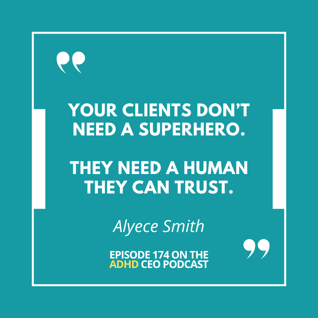 Teal background graphic featuring the quote: ‘Your clients don’t need a superhero. They need a human they can trust.’ Attributed to Alyece Smith, with the tagline ‘Episode 174 on The ADHD CEO Podcast. Teal background graphic featuring the quote: ‘Your clients don’t need a superhero. They need a human they can trust.’ Attributed to Alyece Smith, with the tagline ‘Episode 174 on The ADHD CEO Podcast.
