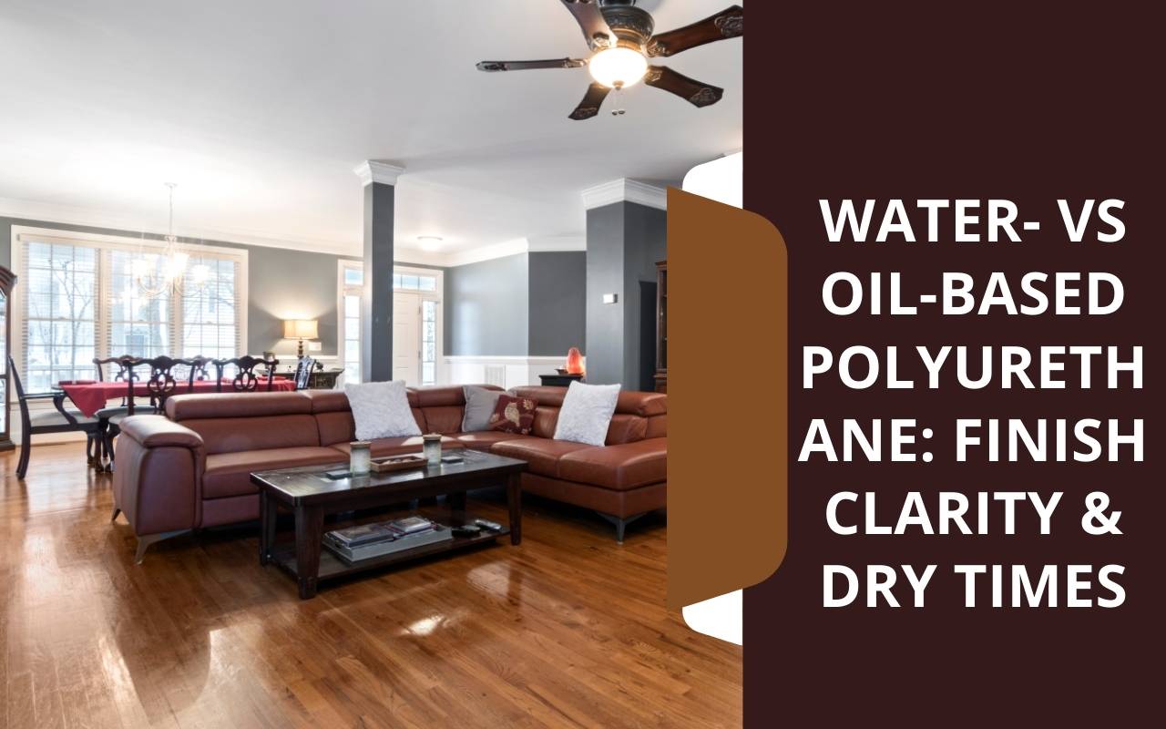 Water- vs Oil-Based Polyurethane: Finish Clarity & Dry Times