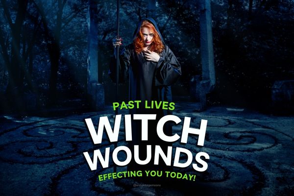 Common Witch Wounds (Past Life) Situations that Block You Today!