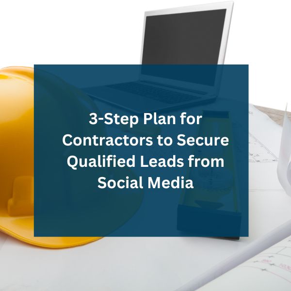 3-Step Plan for Contractors to Secure Qualified Leads from Social Media