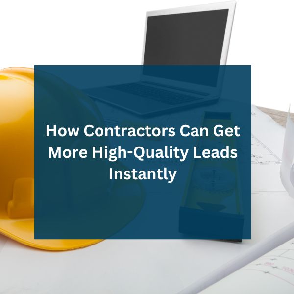 How Contractors Can Get More High-Quality Leads Instantly