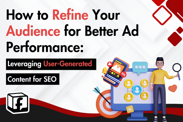 How to Refine Your Audience for Better Ad Performance: Leveraging User-Generated Content for SEO