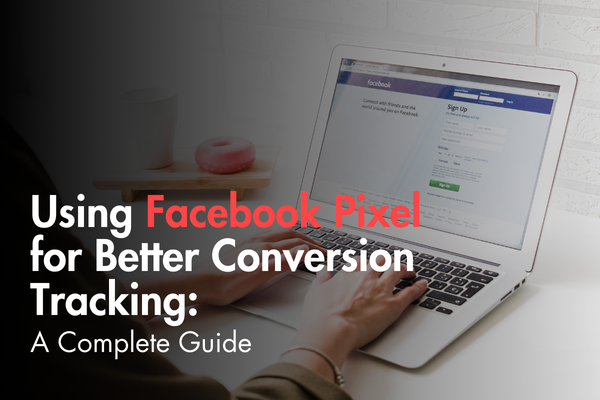 Using Facebook Pixel for Better Conversion Tracking: A Complete Guide Using Facebook Pixel for Better Conversion Tracking: A Complete Guide