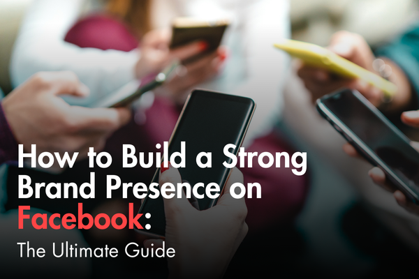 How to Build a Strong Brand Presence on Facebook: The Ultimate Guide How to Build a Strong Brand Presence on Facebook: The Ultimate Guide