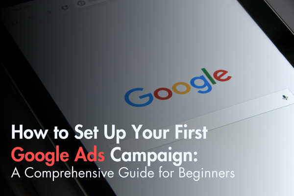 How to Set Up Your First Google Ads Campaign: A Comprehensive Guide for Beginners How to Set Up Your First Google Ads Campaign: A Comprehensive Guide for Beginners