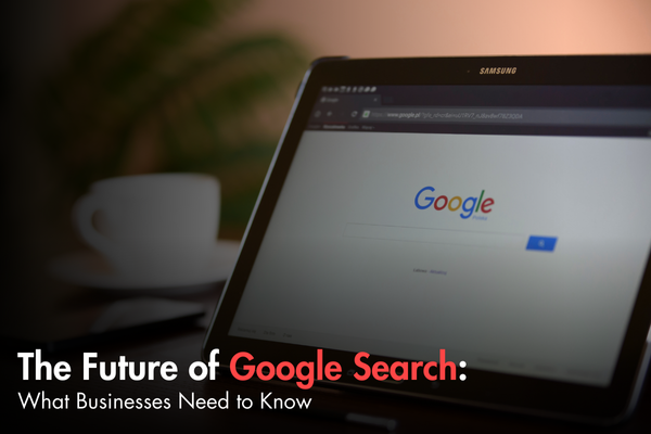 The Future of Google Search: What Businesses Need to Know The Future of Google Search: What Businesses Need to Know