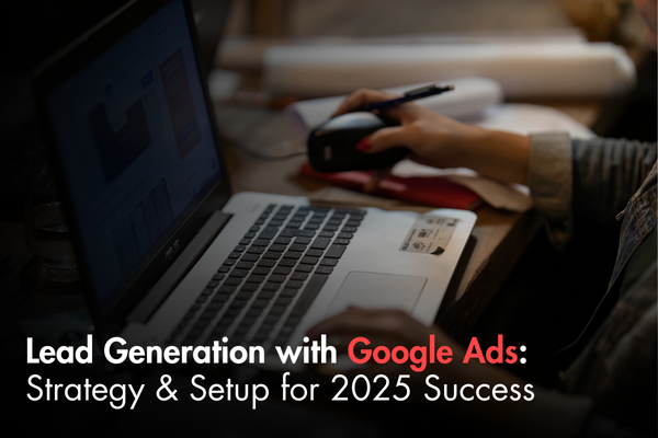 Lead Generation with Google Ads: Strategy & Setup for 2025 Success Lead Generation with Google Ads: Strategy & Setup for 2025 Success